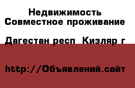 Недвижимость Совместное проживание. Дагестан респ.,Кизляр г.